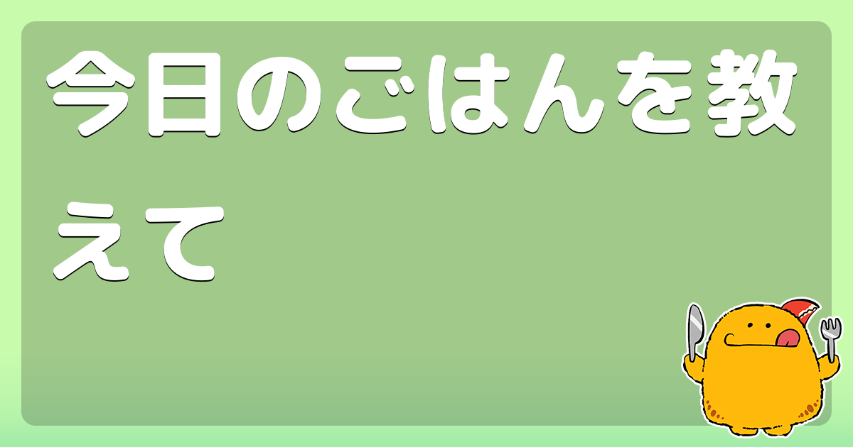 今日のごはんを教えて