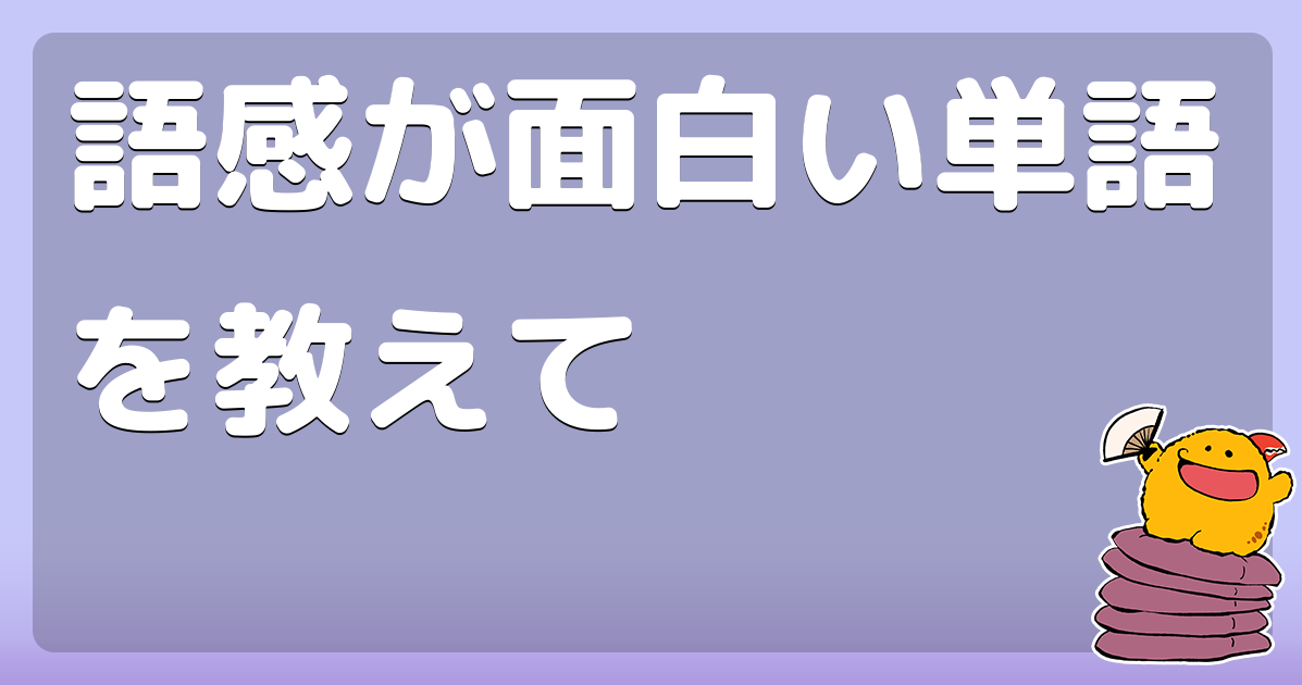 語感が面白い単語を教えて - コロモー