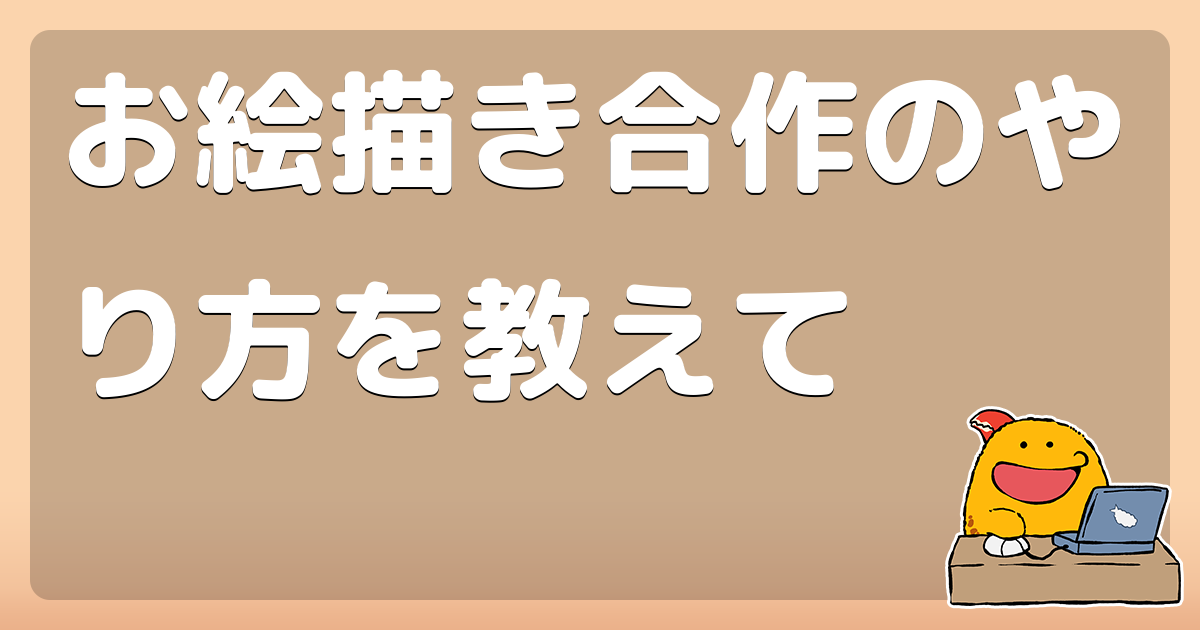 お絵描き合作のやり方を教えて コロモー