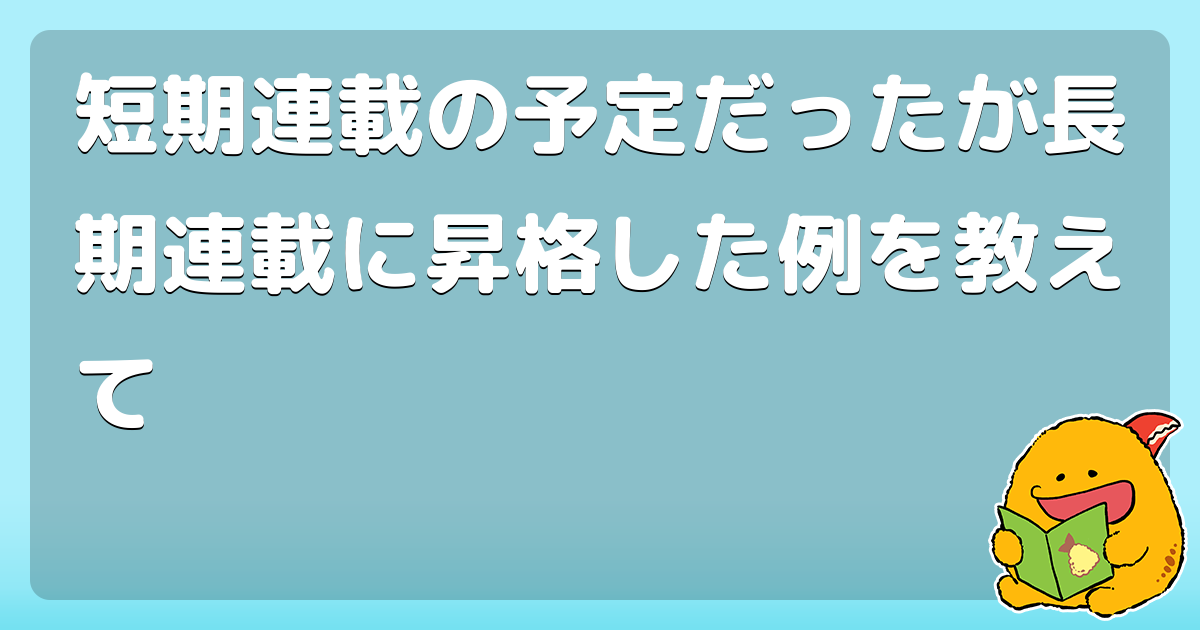 短期連載の予定だったが長期連載に昇格した例を教えて