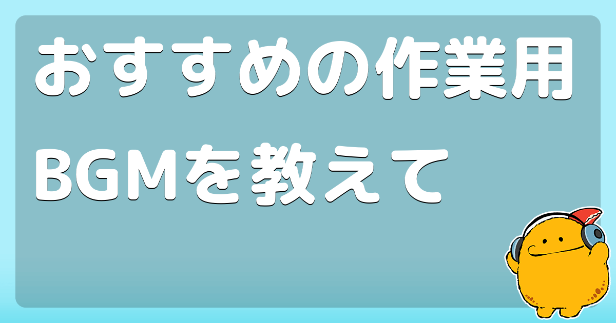 おすすめの作業用bgmを教えて コロモー