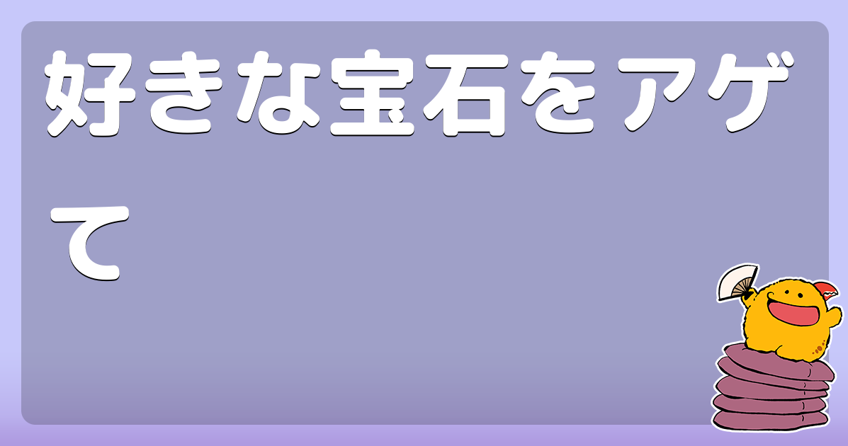好きな宝石をアゲて