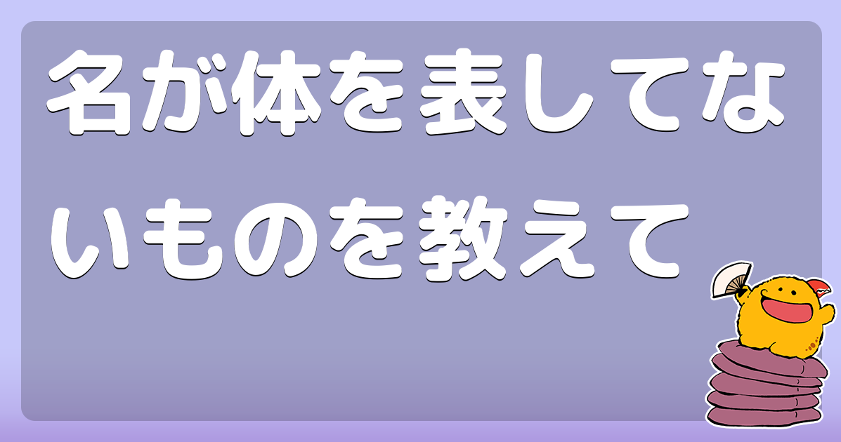 名が体を表してないものを教えて