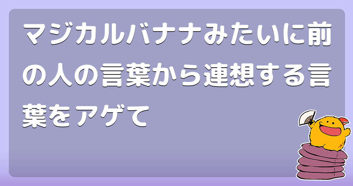 マジカルバナナみたいに前の人の言葉から連想する言葉をアゲて トッポといったらtokio長瀬 コロモー