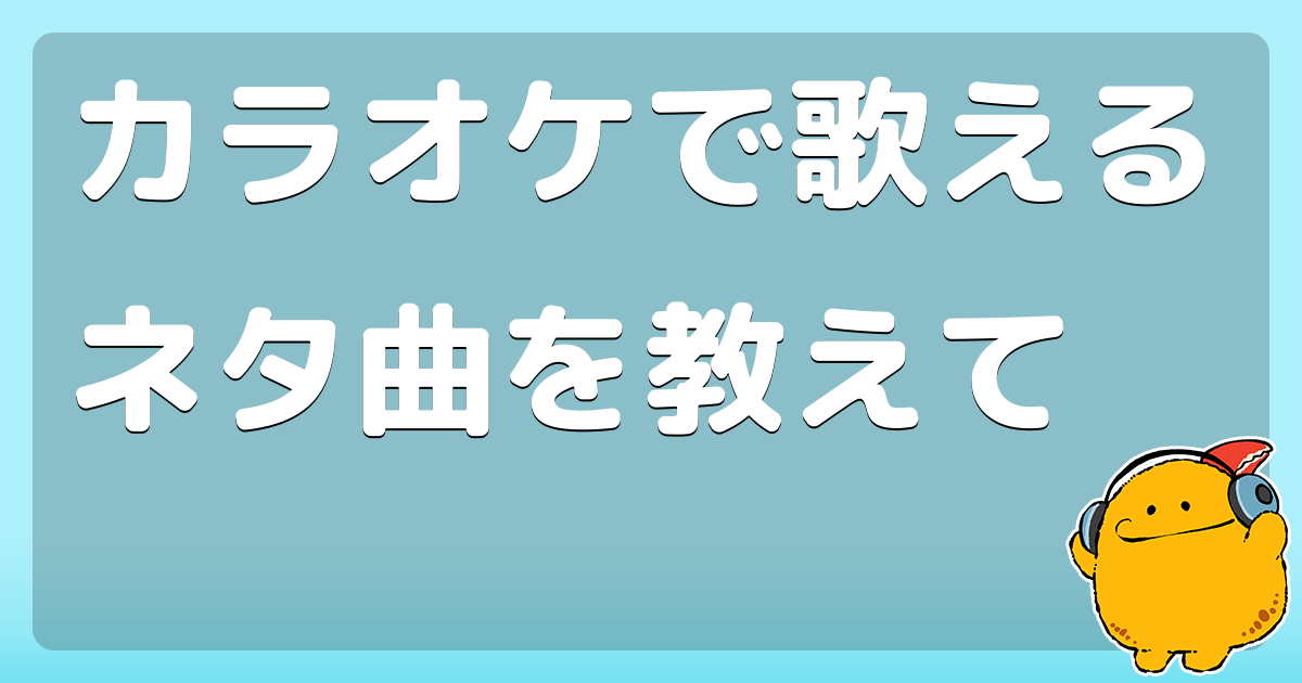 カラオケで歌えるネタ曲を教えて