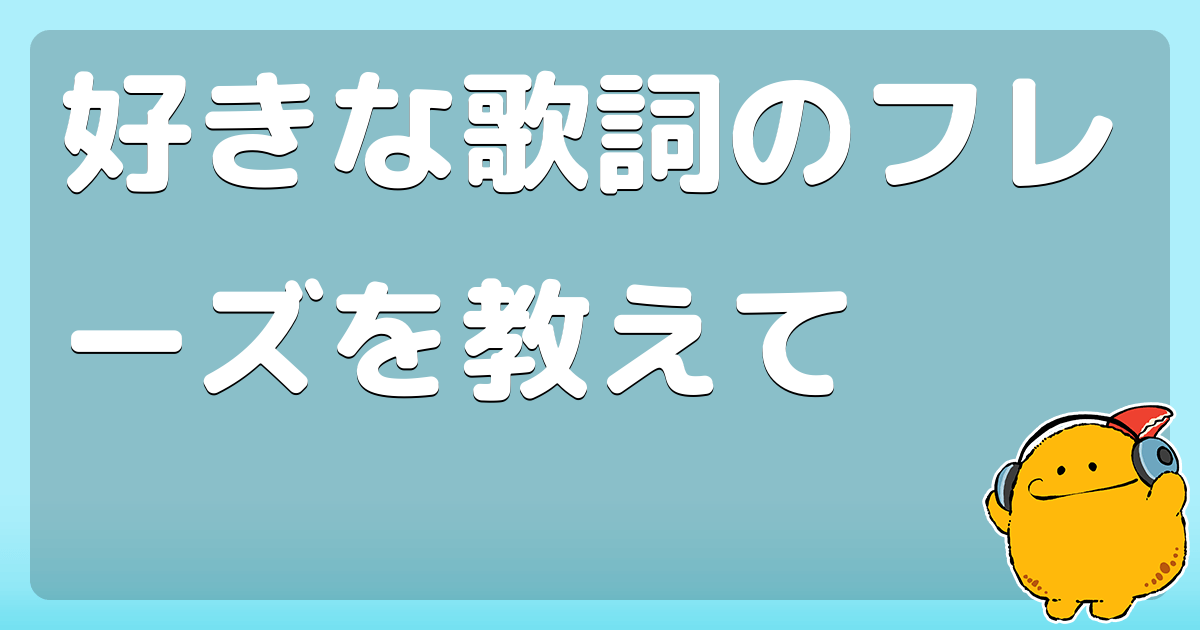 好きな歌詞のフレーズを教えて コロモー