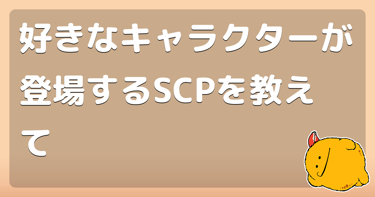 好きなキャラクターが登場するscpを教えて コロモー