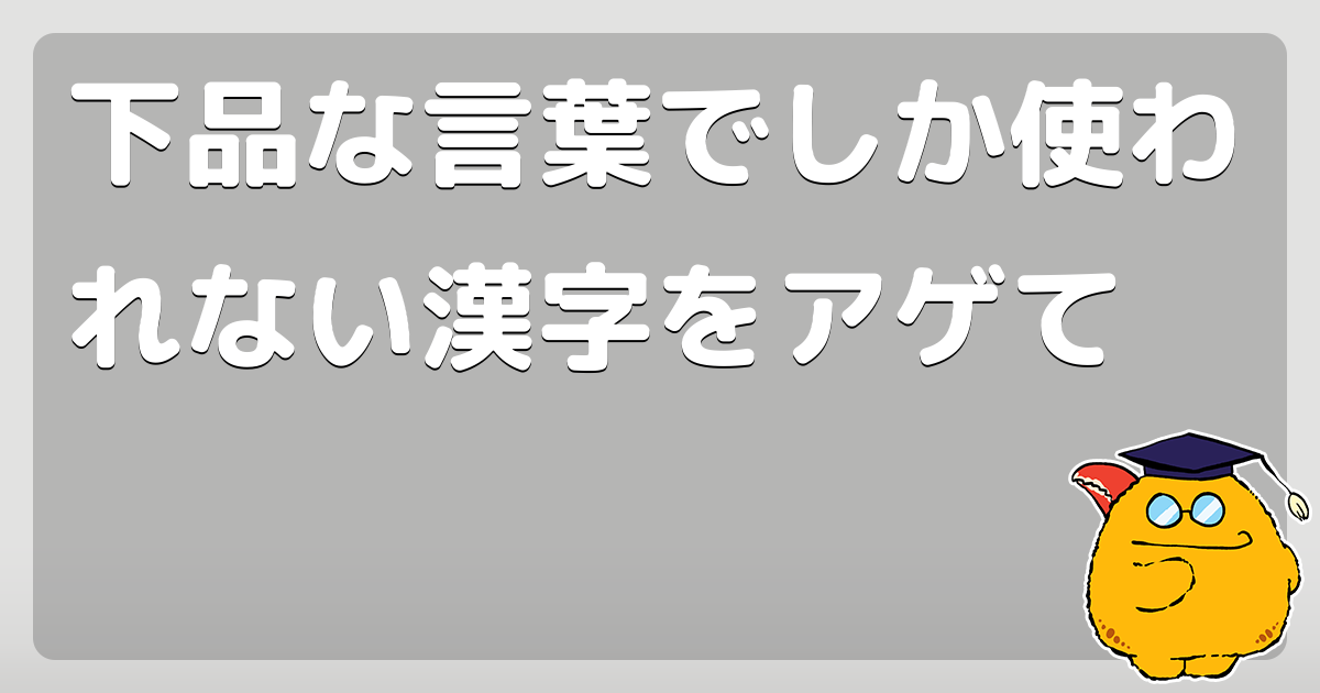下品な言葉でしか使われない漢字をアゲて