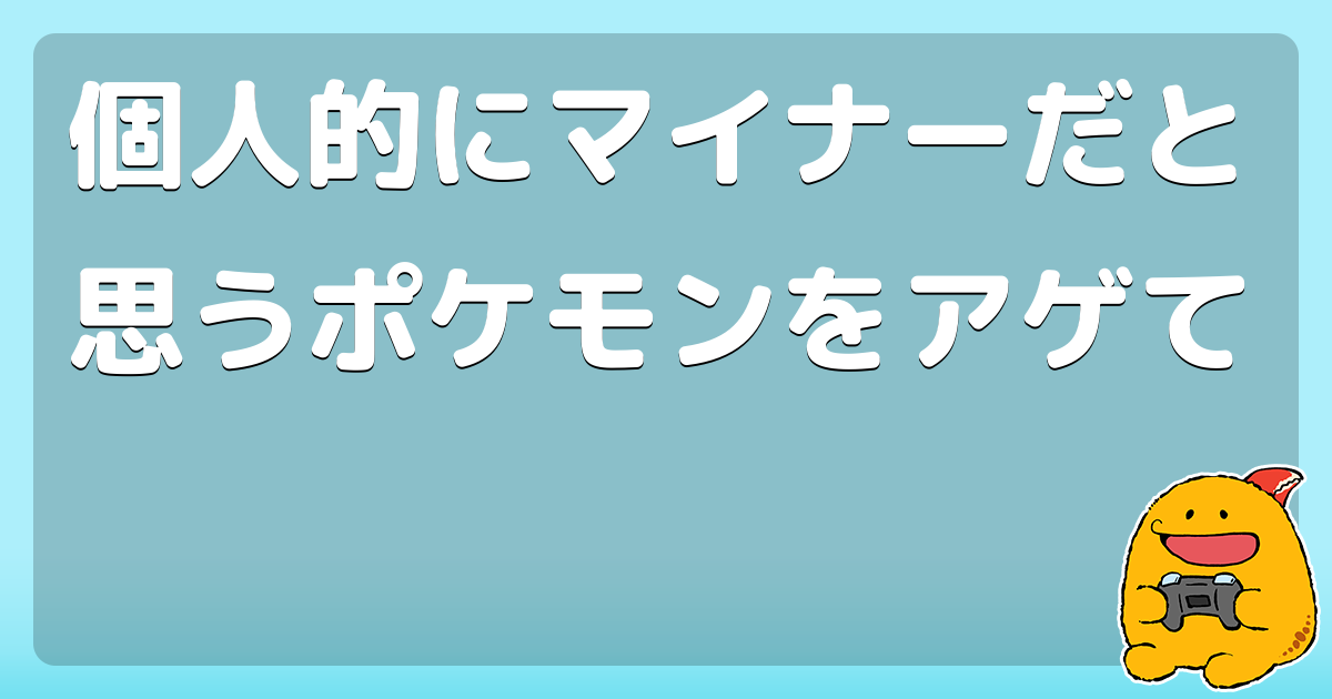 個人的にマイナーだと思うポケモンをアゲて コロモー