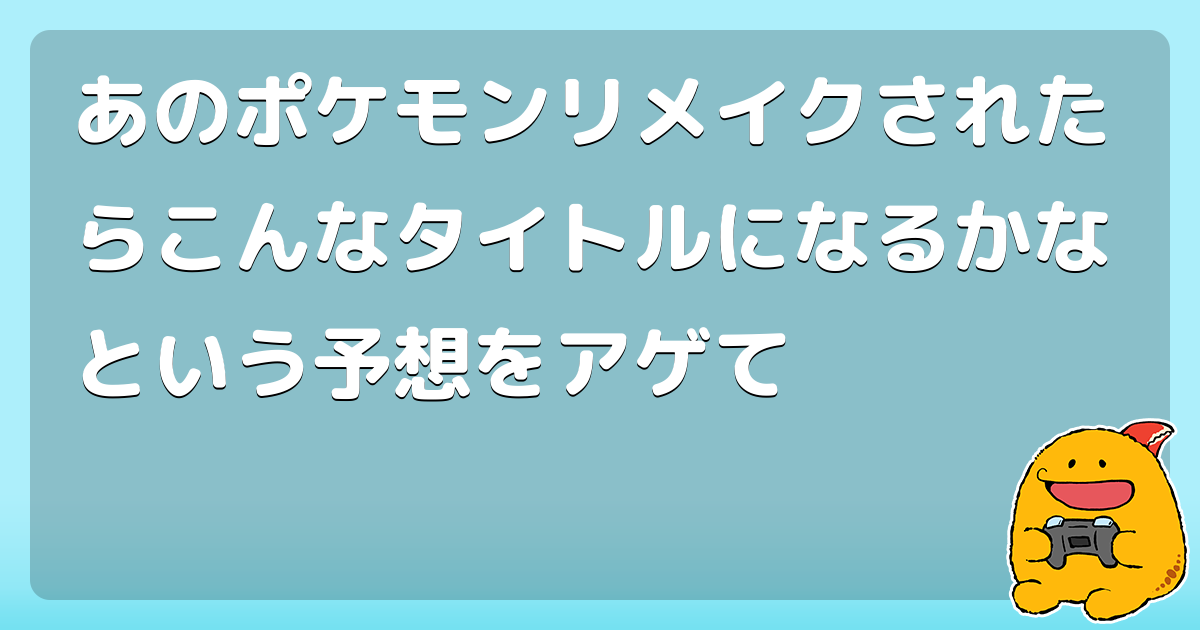 あのポケモンリメイクされたらこんなタイトルになるかなという予想をアゲて コロモー あのポケモンリメイクされたらこんなタイトルになるかなという予想をアゲて コロモー