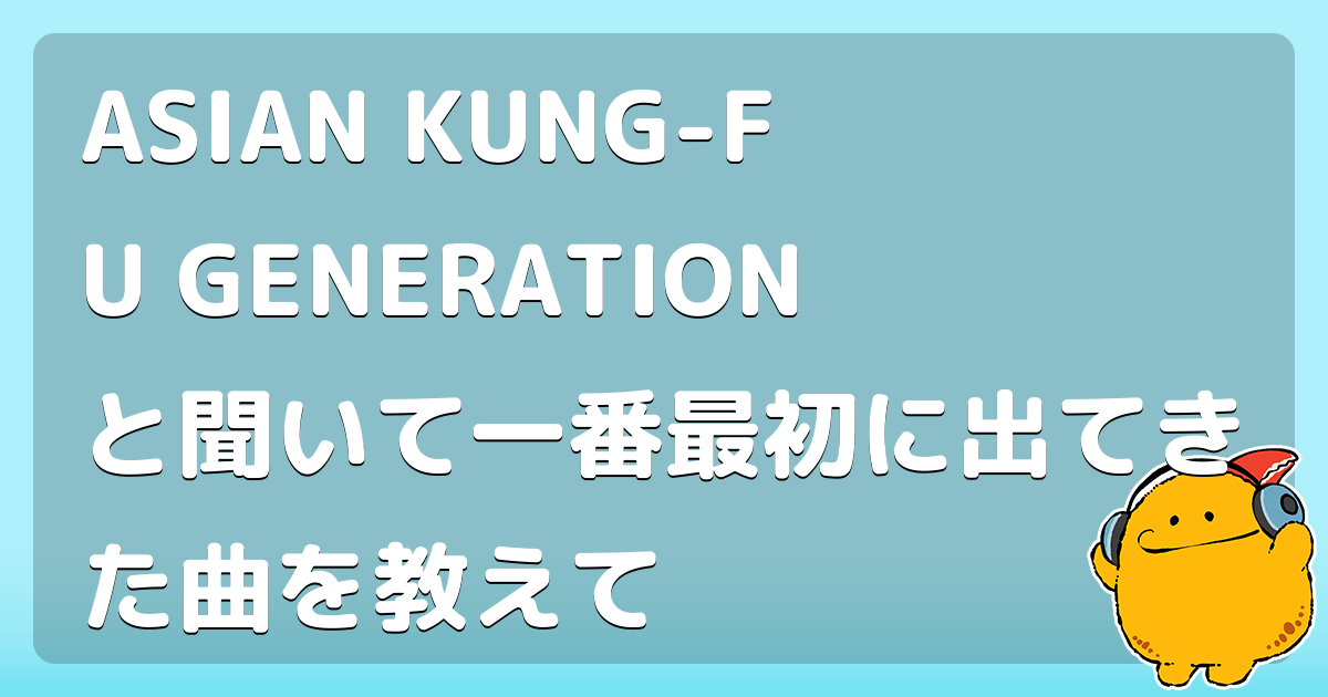 ASIAN KUNG-FU GENERATIONと聞いて一番最初に出てきた曲を教えて