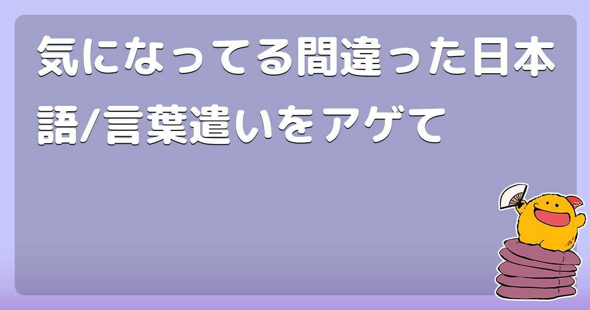 気になってる間違った日本語 言葉遣いをアゲて コロモー