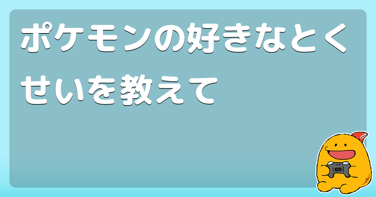 ポケモンの好きなとくせいを教えて コロモー