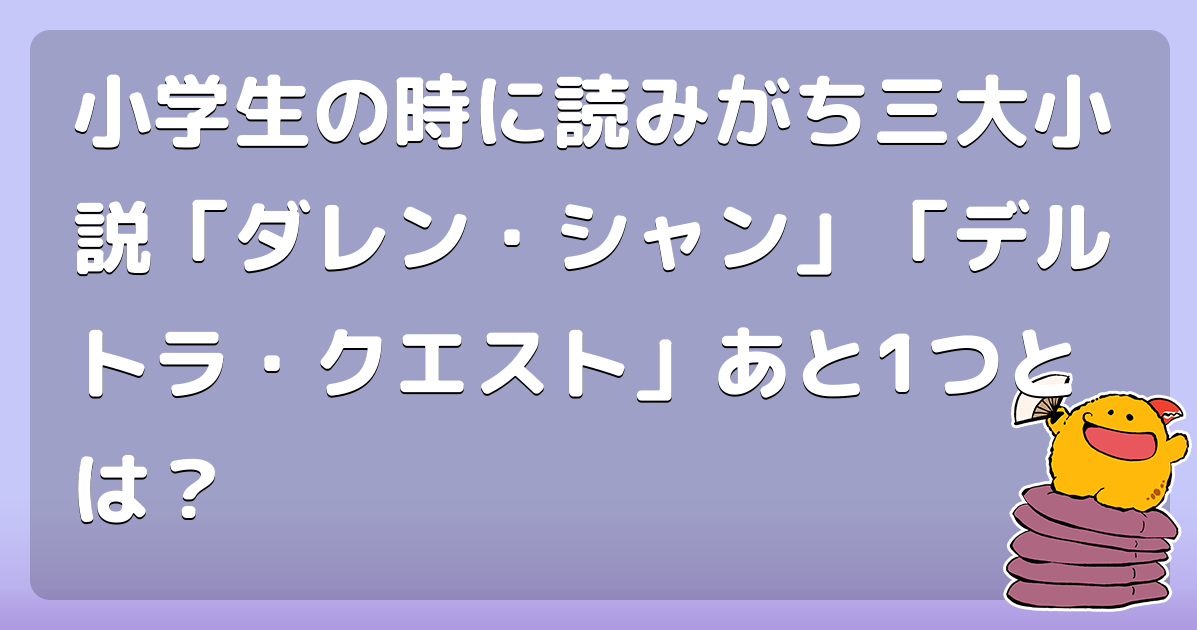 小学生の時に読みがち三大小説 ダレン シャン デルトラ クエスト あと1つとは コロモー