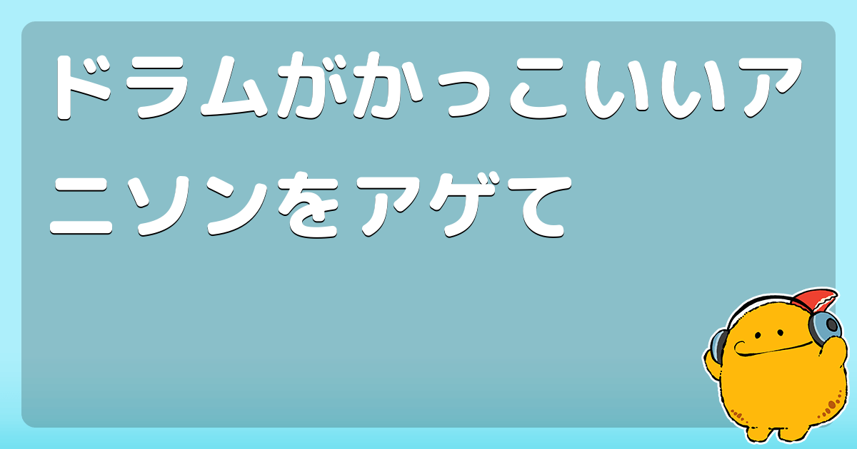 ドラムがかっこいいアニソンをアゲて コロモー