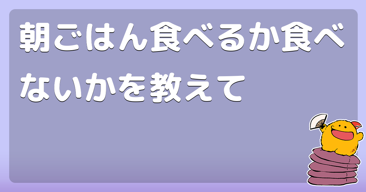 朝ごはん食べるか食べないかを教えて