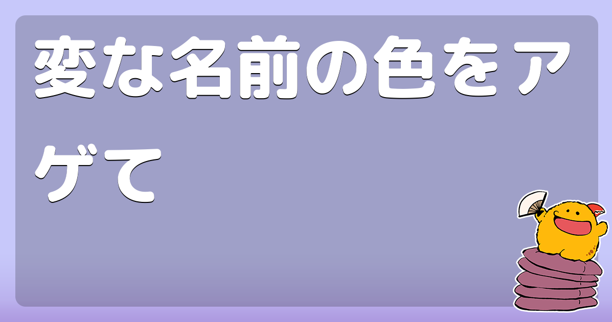 変な名前の色をアゲて コロモー
