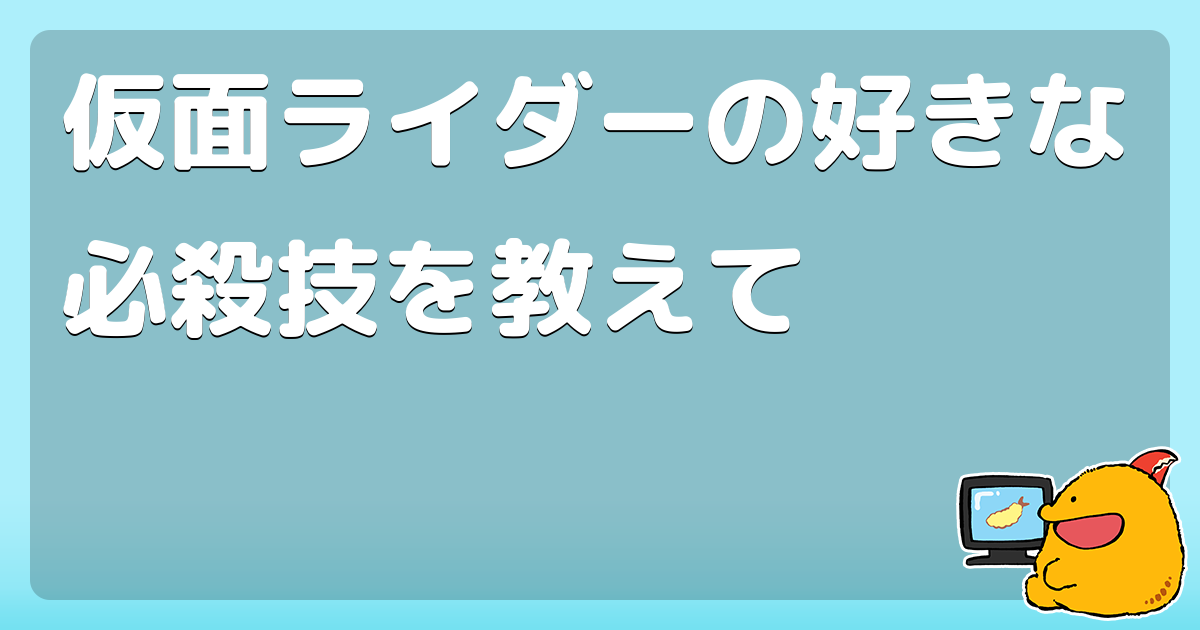 仮面ライダーの好きな必殺技を教えて