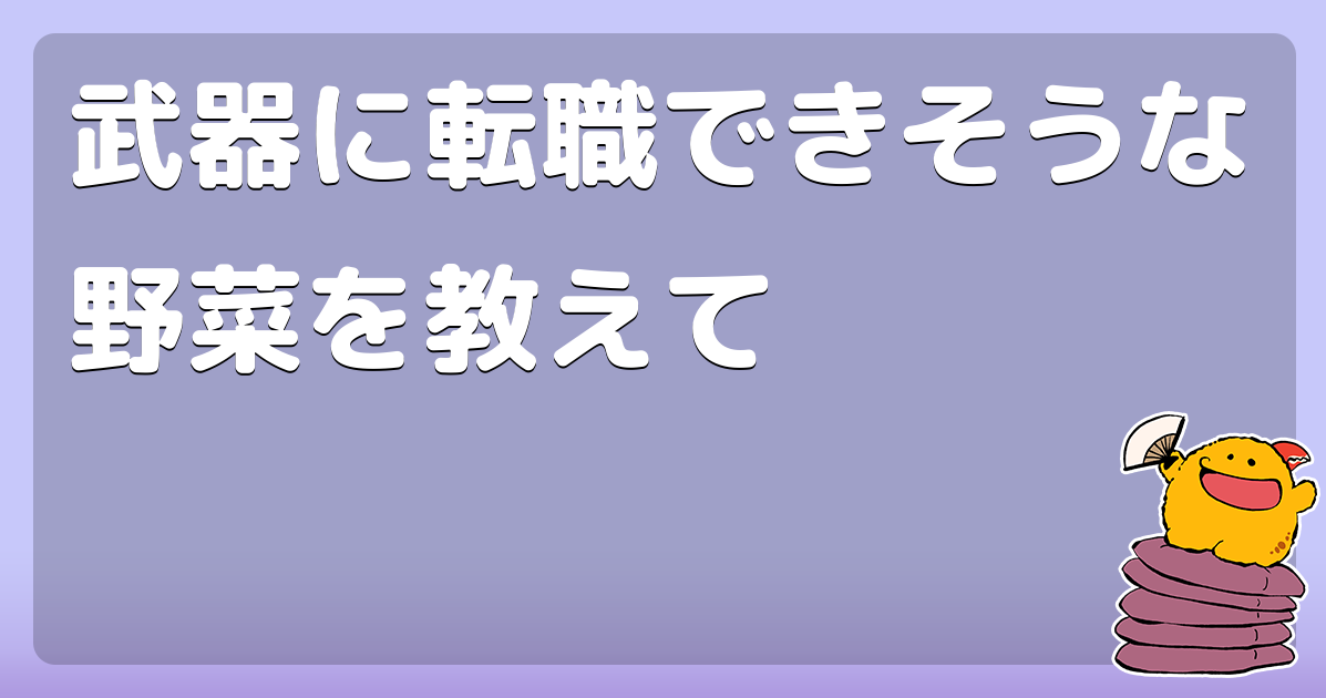 武器に転職できそうな野菜を教えて