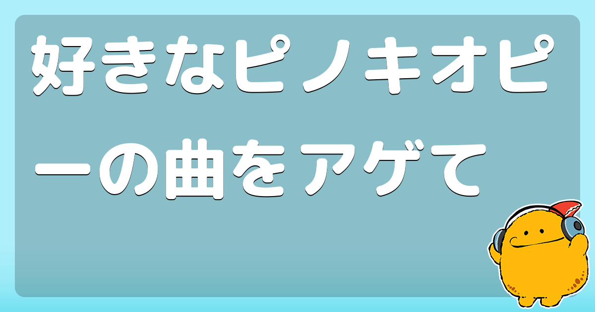 好きなピノキオピーの曲をアゲて コロモー