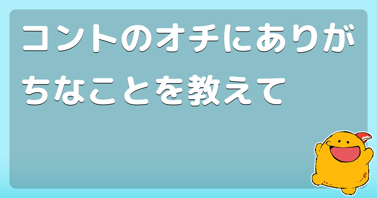 コントのオチにありがちなことを教えて