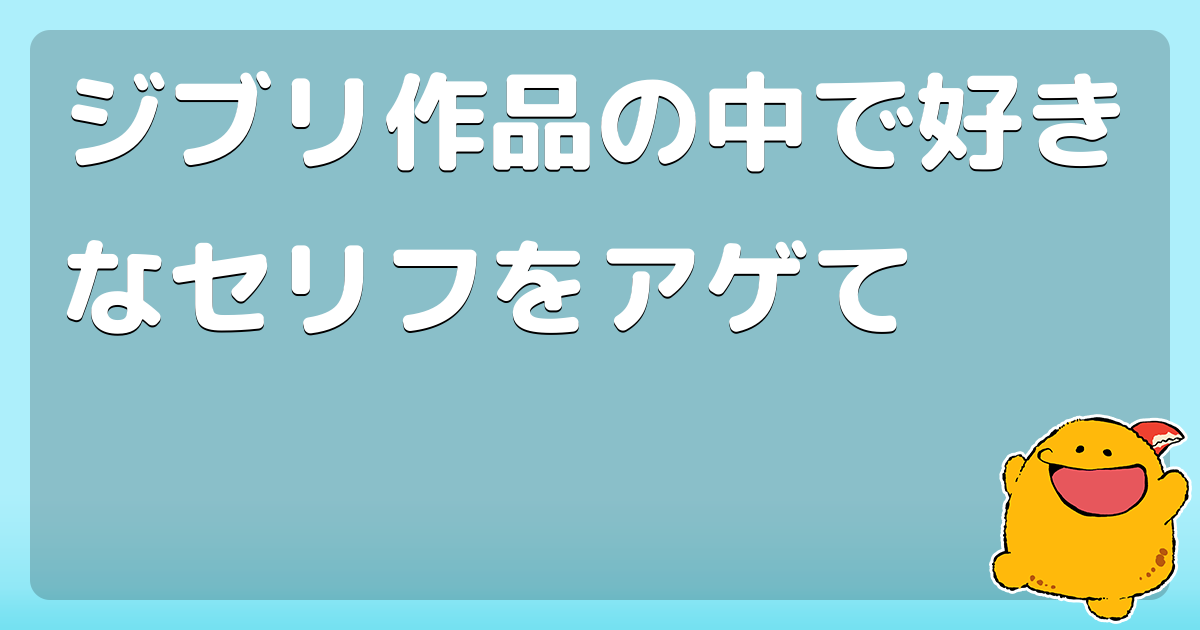 ジブリ作品の中で好きなセリフをアゲて コロモー