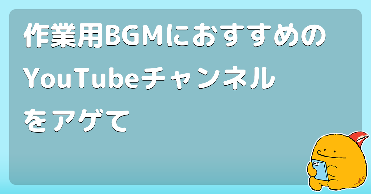 作業用bgmにおすすめのyoutubeチャンネルをアゲて コロモー