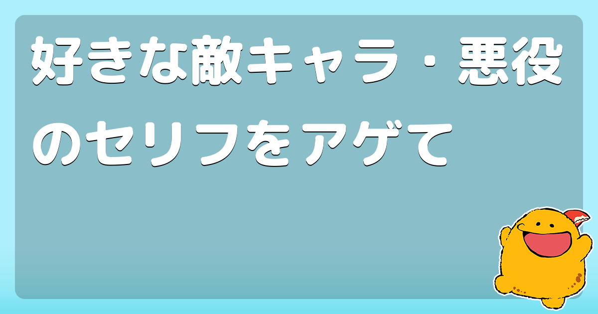 好きな敵キャラ 悪役のセリフをアゲて コロモー
