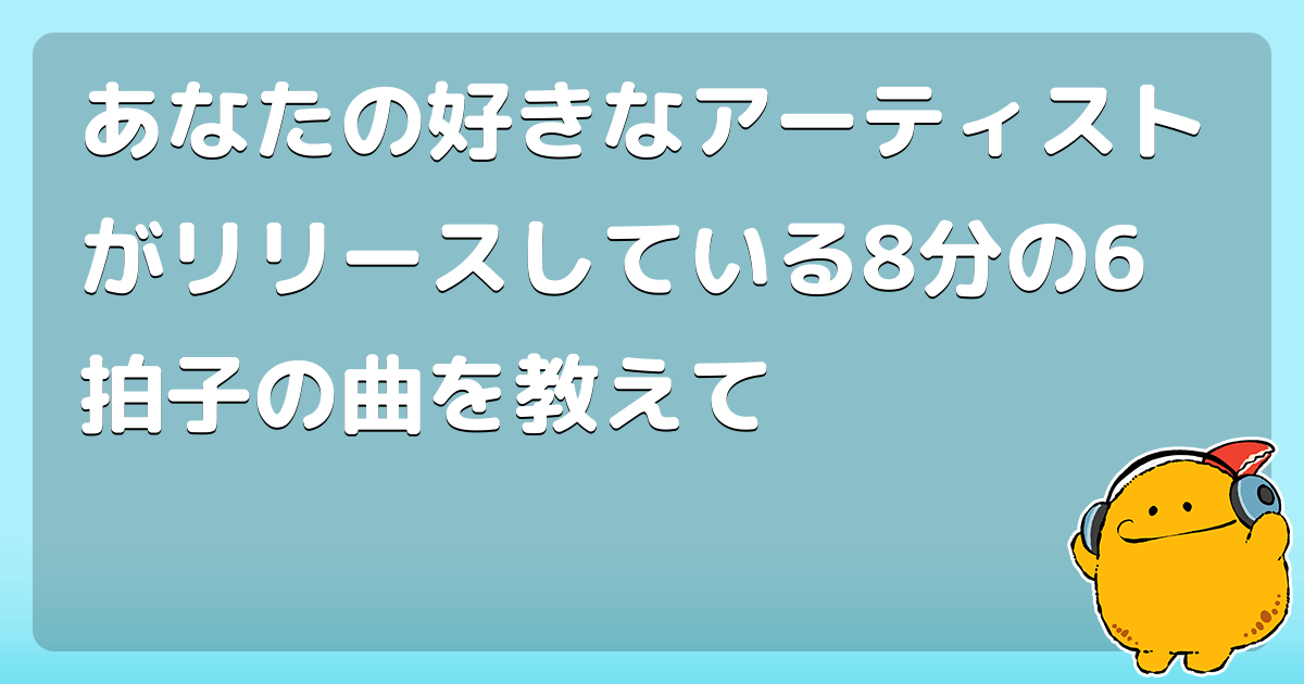 あなたの好きなアーティストがリリースしている8分の6拍子の曲を教えて