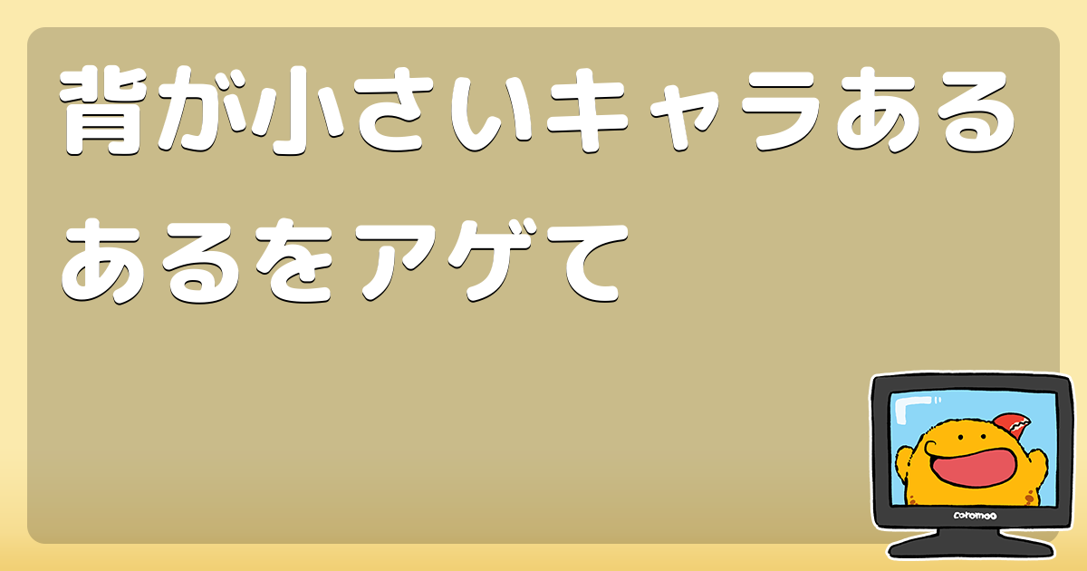 背が小さいキャラあるあるをアゲて コロモー