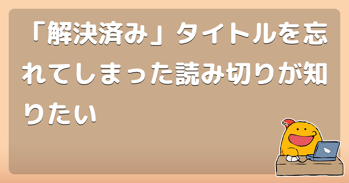 「解決済み」タイトルを忘れてしまった読み切りが知りたい