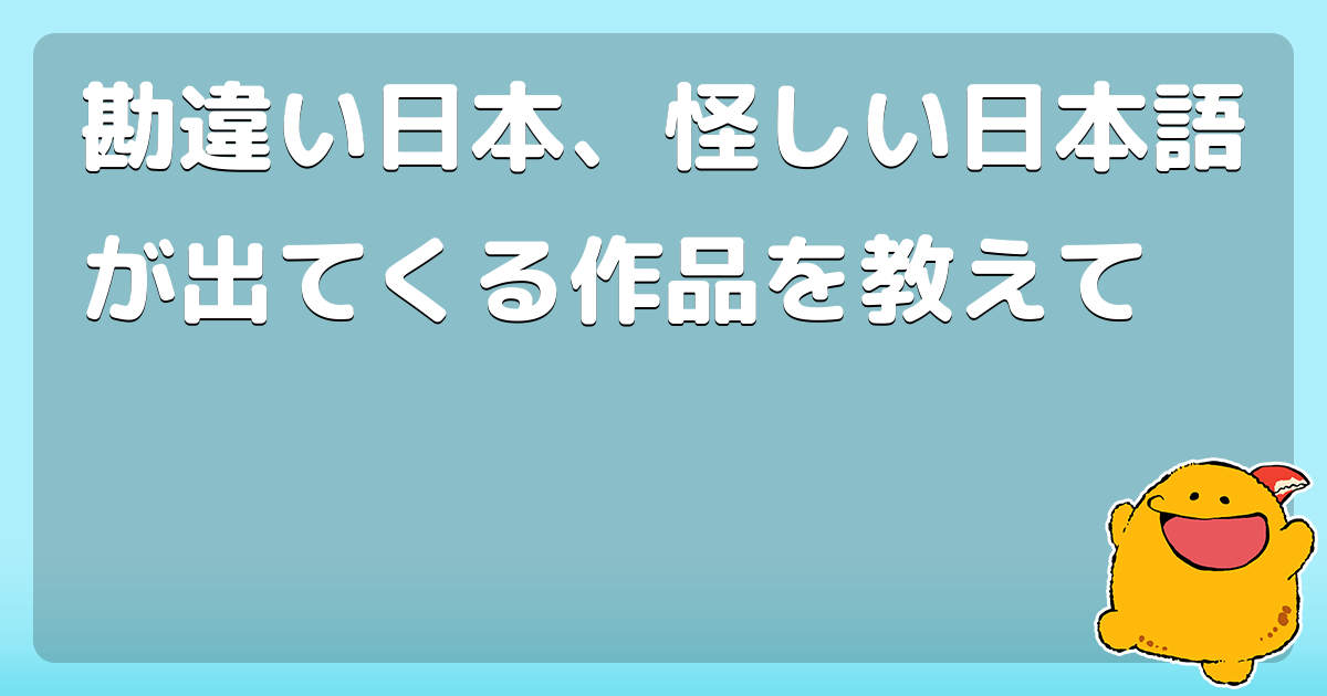 勘違い日本 怪しい日本語が出てくる作品を教えて コロモー