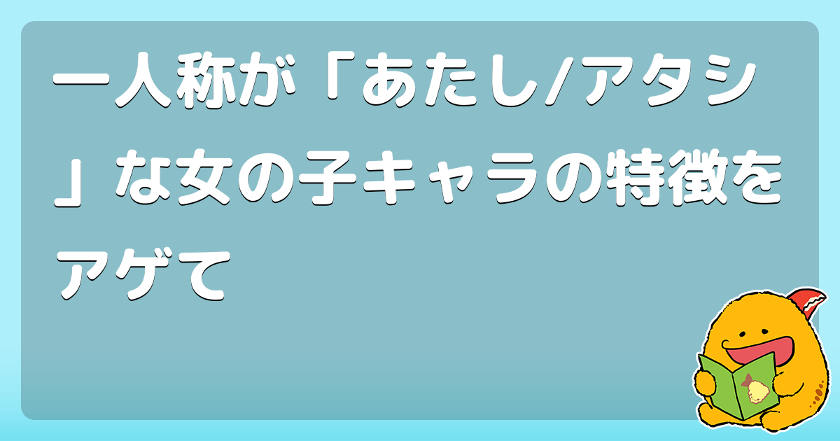 一人称が「あたし/アタシ」な女の子キャラの特徴をアゲて - コロモー