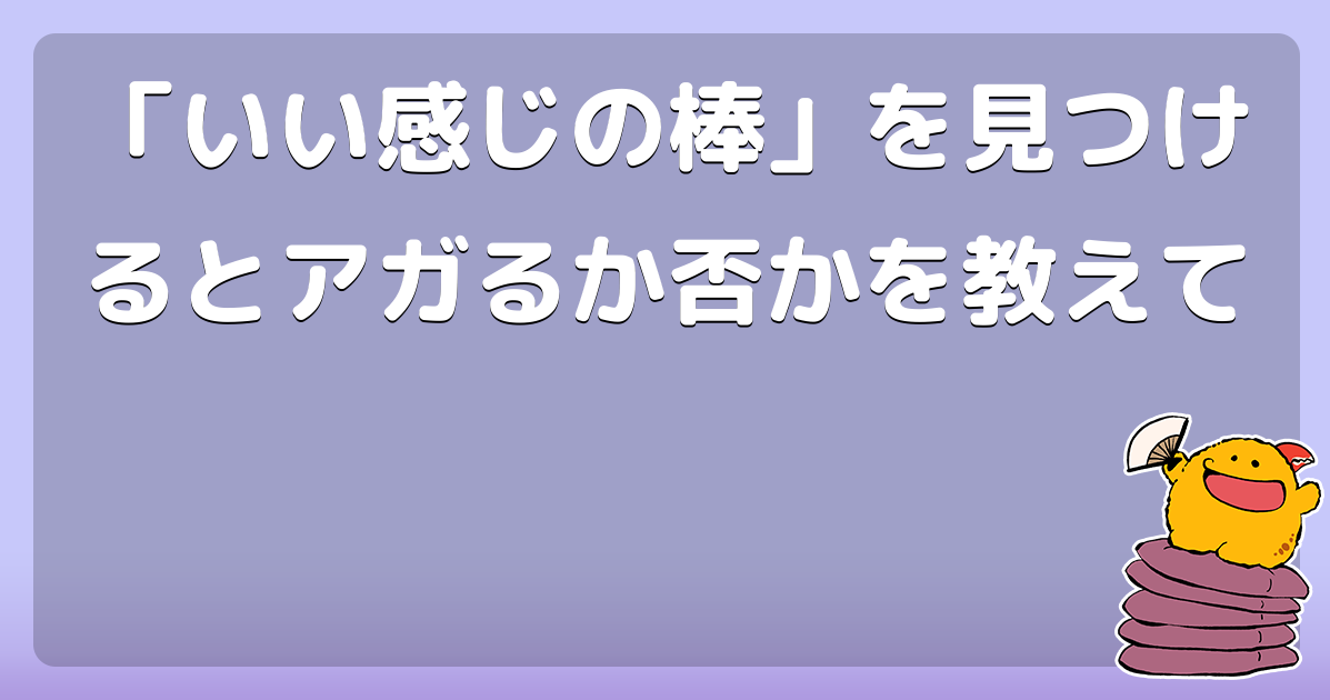 「いい感じの棒」を見つけるとアガるか否かを教えて