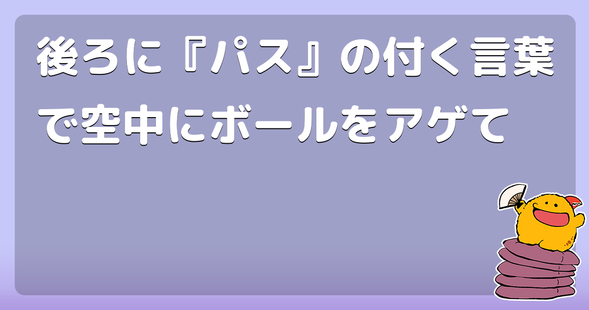 後ろに『パス』の付く言葉で空中にボールをアゲて