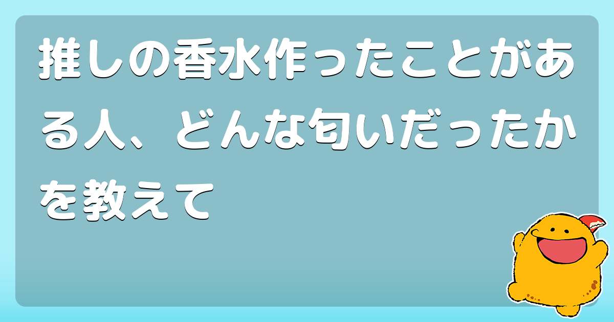 推しの香水作ったことがある人、どんな匂いだったかを教えて