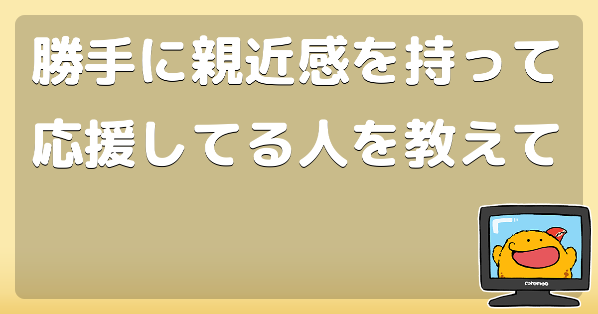 勝手に親近感を持って応援してる人を教えて