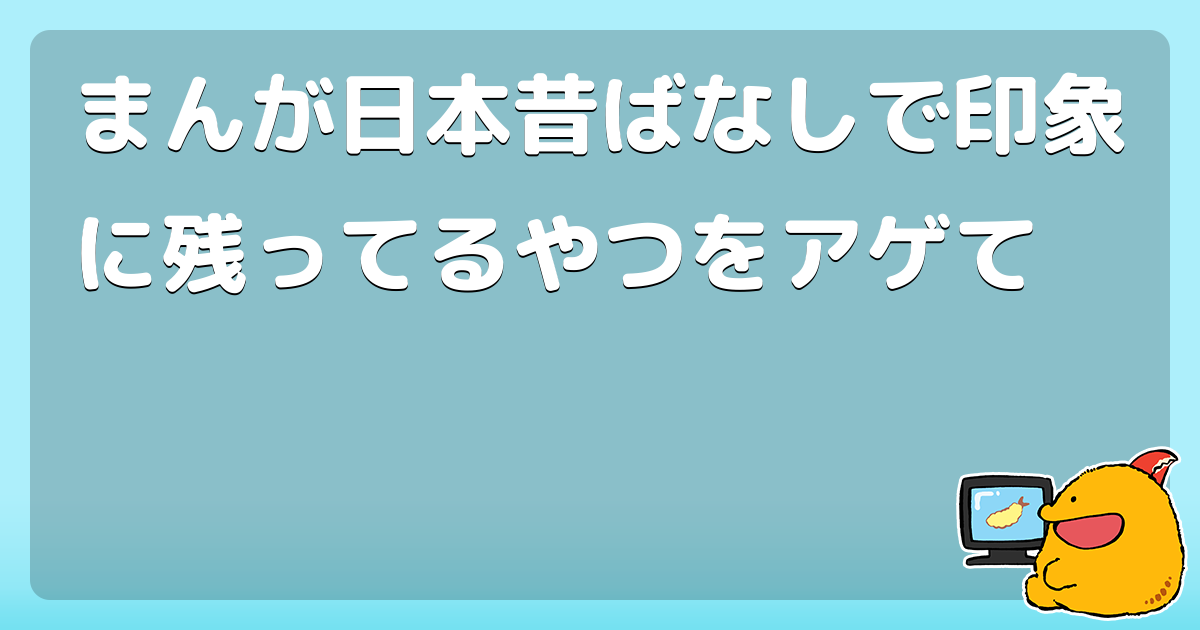 まんが日本昔ばなしで印象に残ってるやつをアゲて コロモー