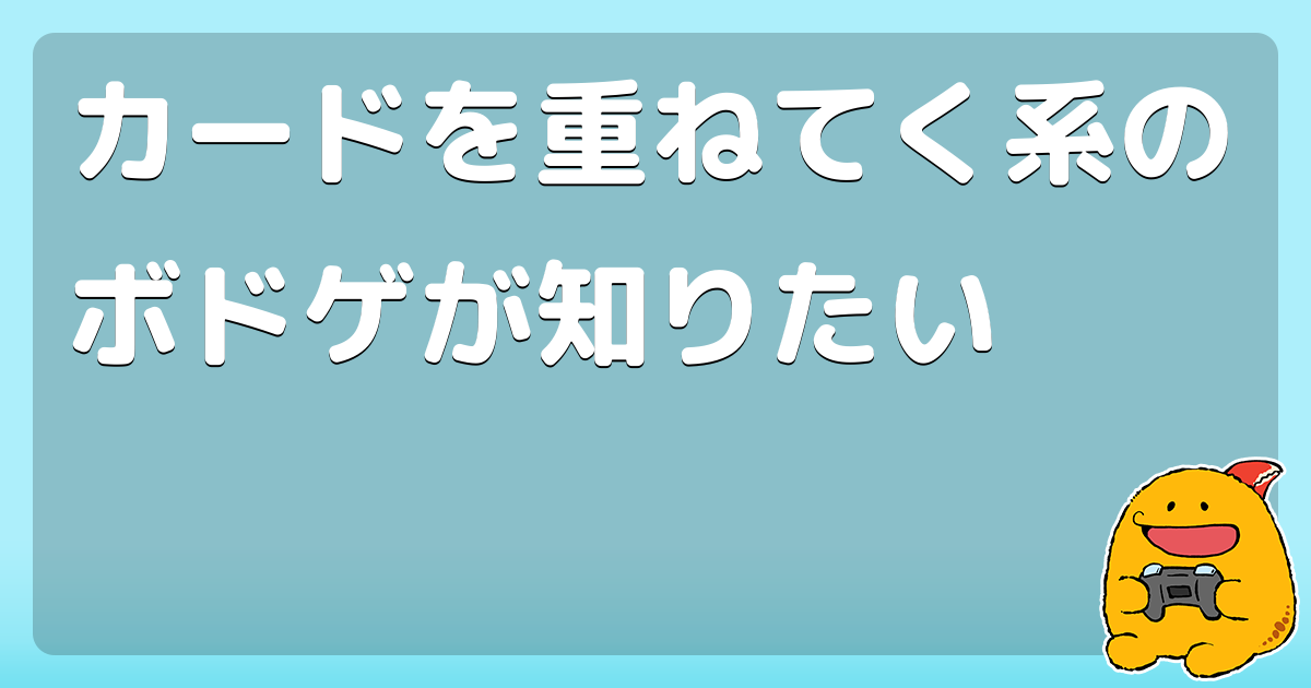 カードを重ねてく系のボドゲが知りたい コロモー
