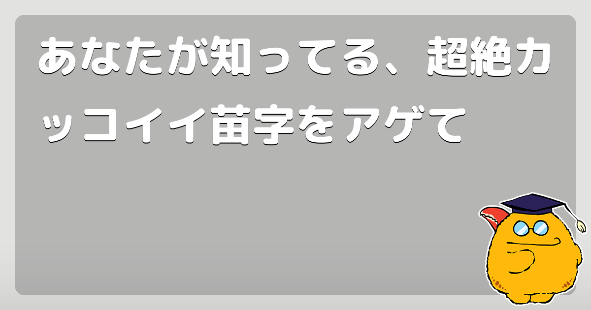 あなたが知ってる 超絶カッコイイ苗字をアゲて コロモー