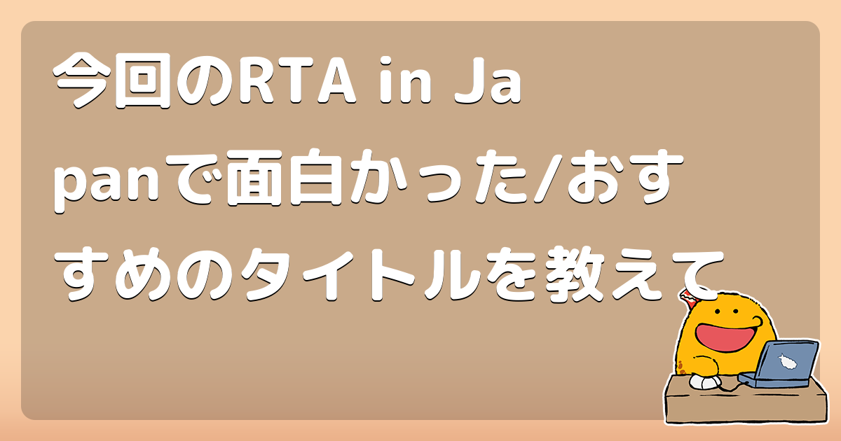 今回のRTA in Japanで面白かった/おすすめのタイトルを教えて