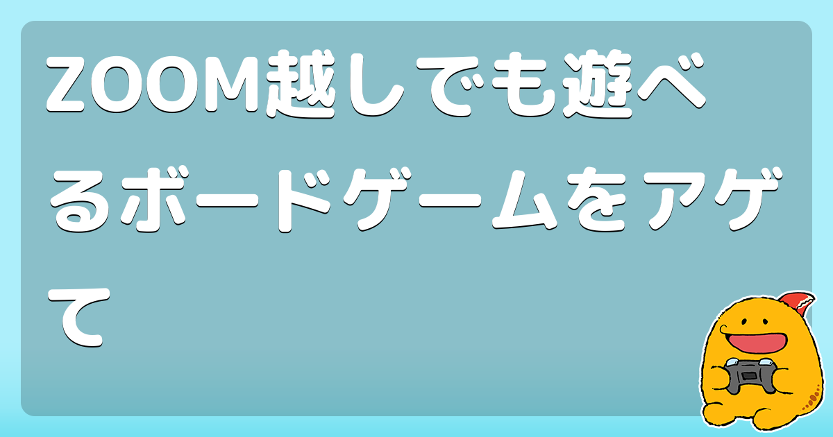 Zoom越しでも遊べるボードゲームをアゲて コロモー