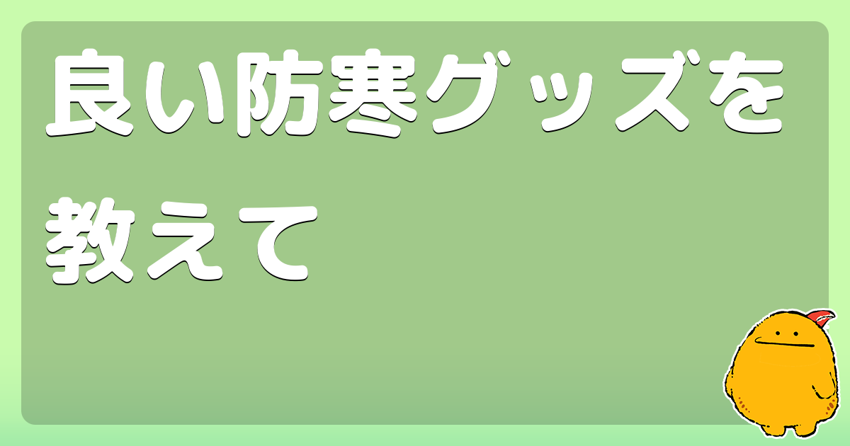 良い防寒グッズを教えて