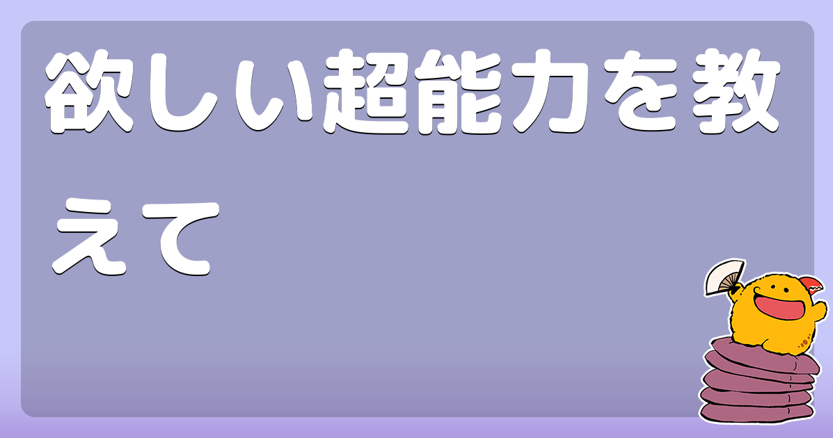 欲しい超能力を教えて コロモー 欲しい超能力を教えて コロモー