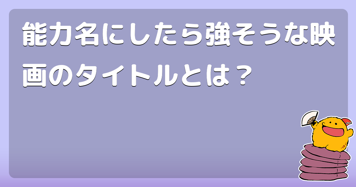 能力名にしたら強そうな映画のタイトルとは？