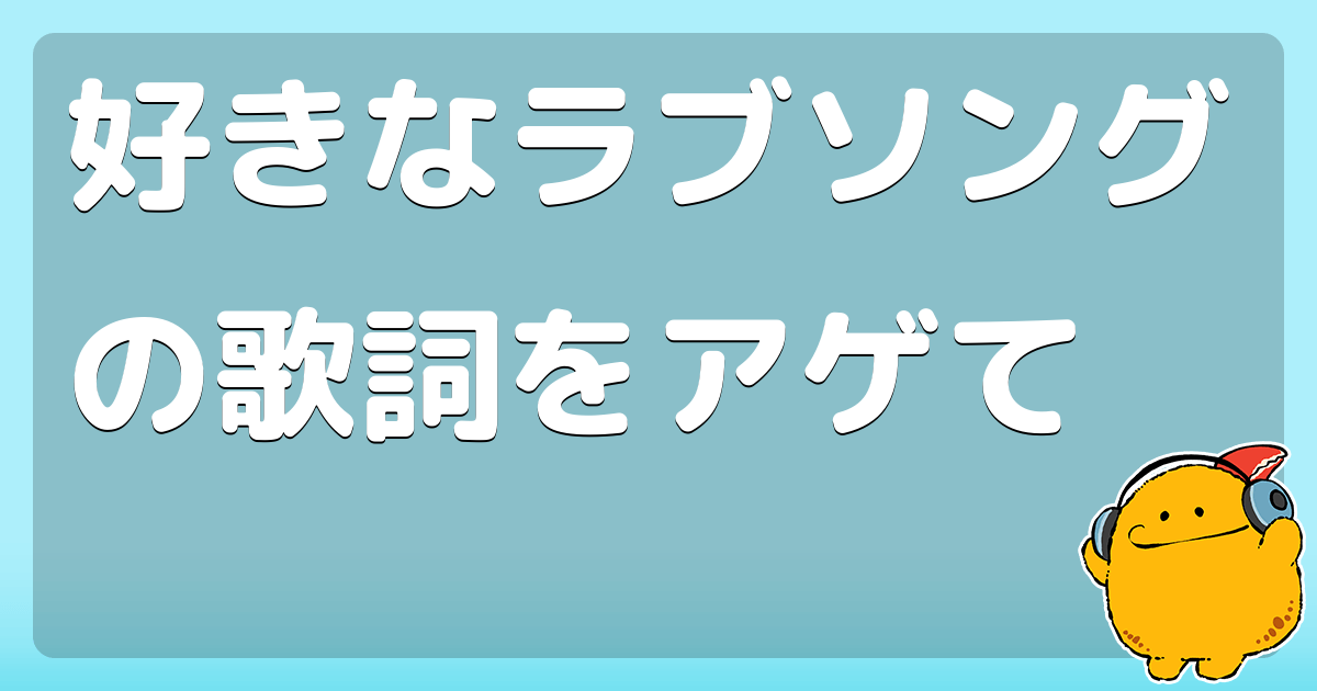 好きなラブソングの歌詞をアゲて コロモー 好きなラブソングの歌詞をアゲて コロモー