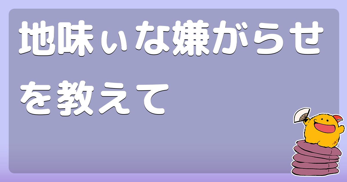 地味ぃな嫌がらせを教えて コロモー