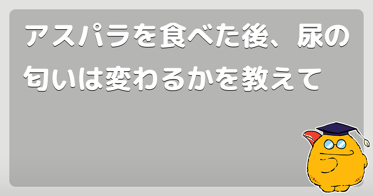 アスパラを食べた後、尿の匂いは変わるかを教えて