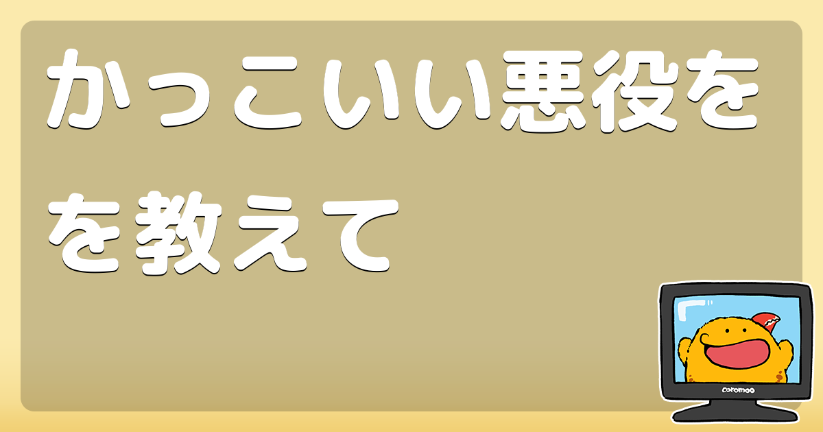 かっこいい悪役をを教えて コロモー