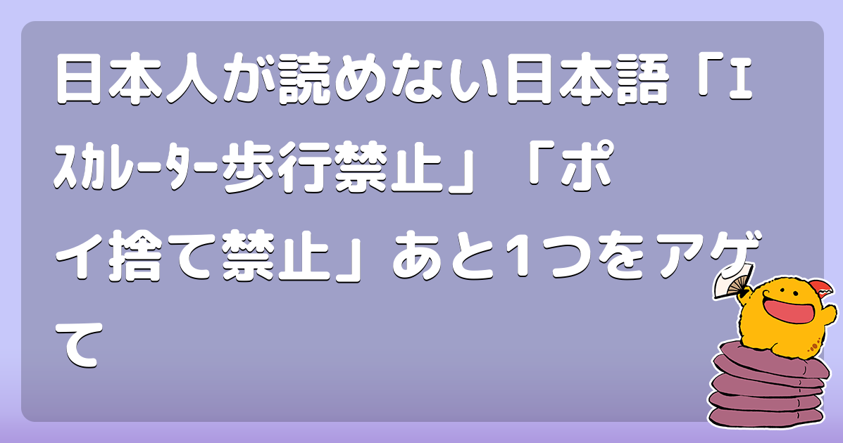 日本人が読めない日本語「ｴｽｶﾚｰﾀｰ歩行禁止」「ポイ捨て禁止」あと1つをアゲて